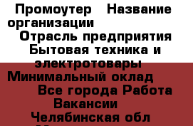 Промоутер › Название организации ­ Fusion Service › Отрасль предприятия ­ Бытовая техника и электротовары › Минимальный оклад ­ 14 000 - Все города Работа » Вакансии   . Челябинская обл.,Магнитогорск г.